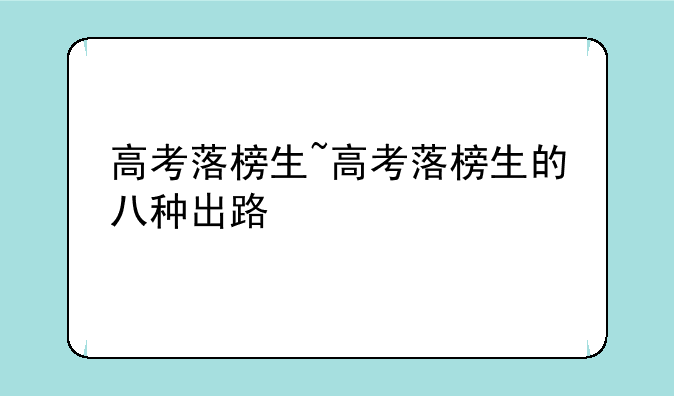 高考落榜生~高考落榜生的八种出路