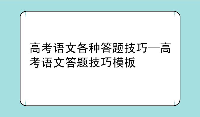高考语文各种答题技巧—高考语文答题技巧模板