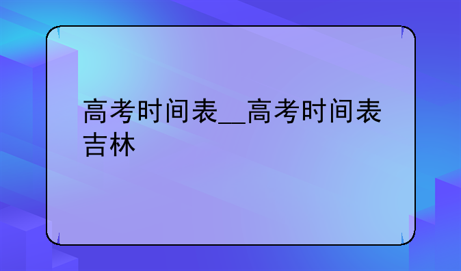 高考时间表__高考时间表吉林