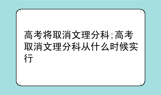 高考将取消文理分科;高考取消文理分科从什么时候实行