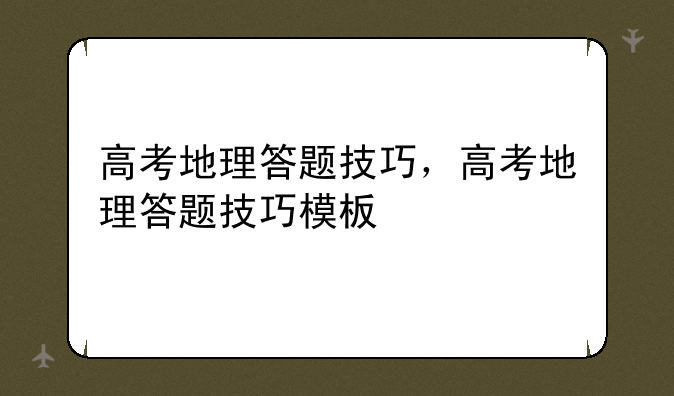 高考地理答题技巧，高考地理答题技巧模板