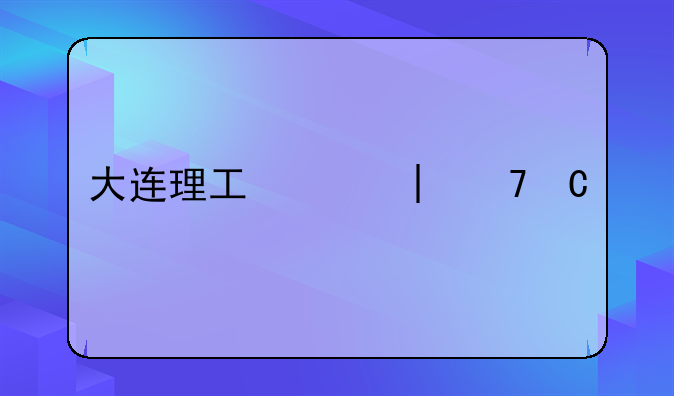 大连理工大学是985吗__大连工业大学有专科吗