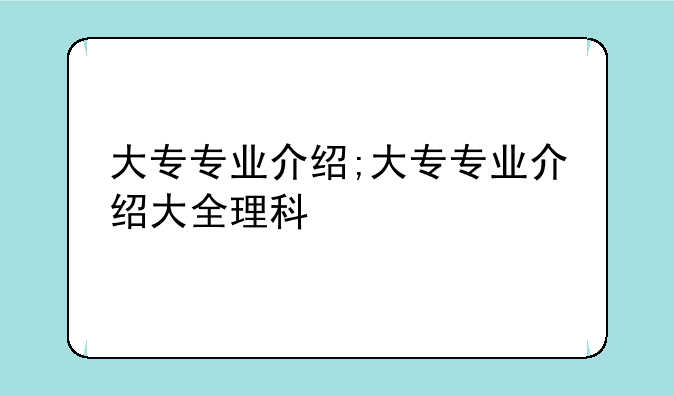 大专专业介绍;大专专业介绍大全理科