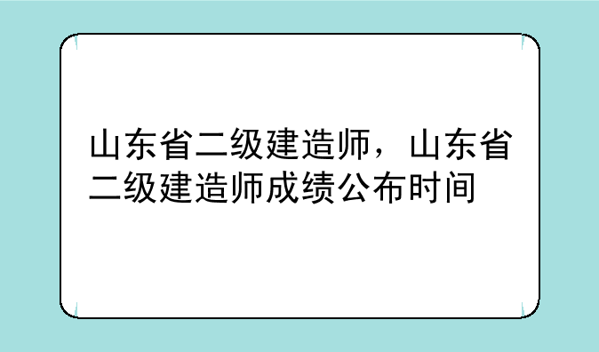 山东省二级建造师，山东省二级建造师成绩公布时间