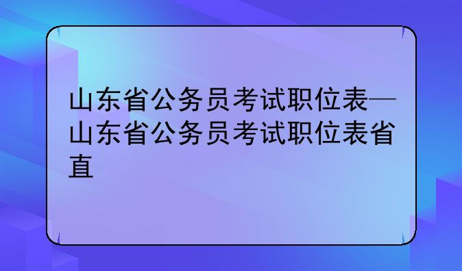 山东省公务员考试职位表—山东省公务员考试职位表省直