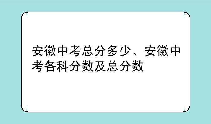 安徽中考总分多少、安徽中考各科分数及总分数