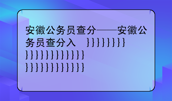 安徽公务员查分——安徽公务员查分入口