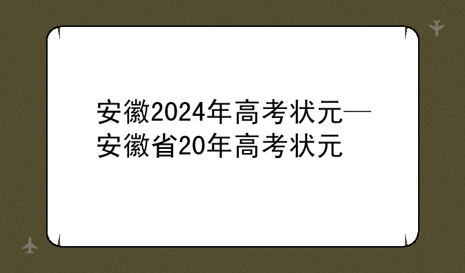 安徽2024年高考状元—安徽省20年高考状元