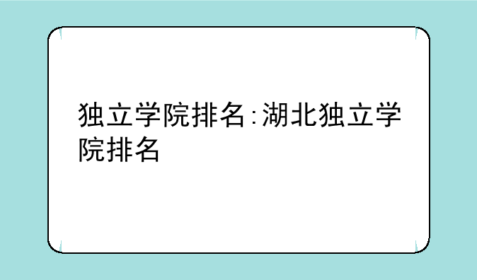 独立学院排名:湖北独立学院排名