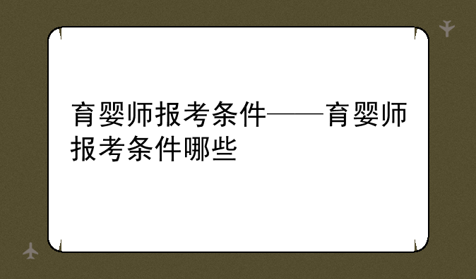 育婴师报考条件——育婴师报考条件哪些
