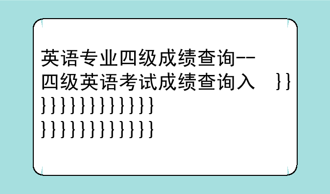 英语专业四级成绩查询--四级英语考试成绩查询入口
