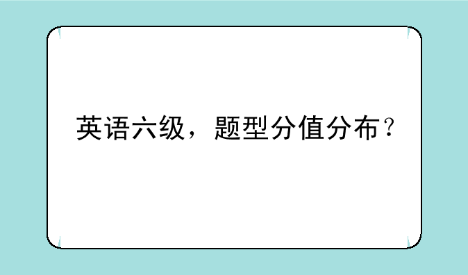 英语六级，题型分值分布？