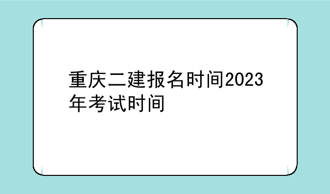 重庆二建报名时间2023年考试时间
