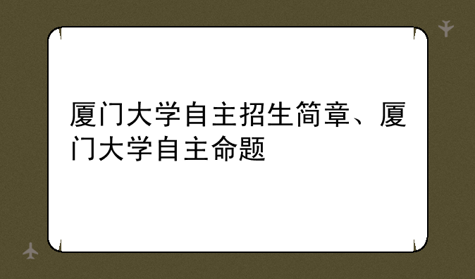 厦门大学自主招生简章、厦门大学自主命题