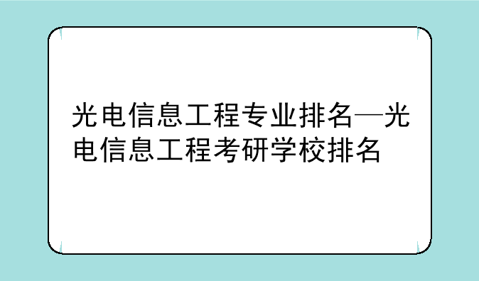 光电信息工程专业排名—光电信息工程考研学校排名