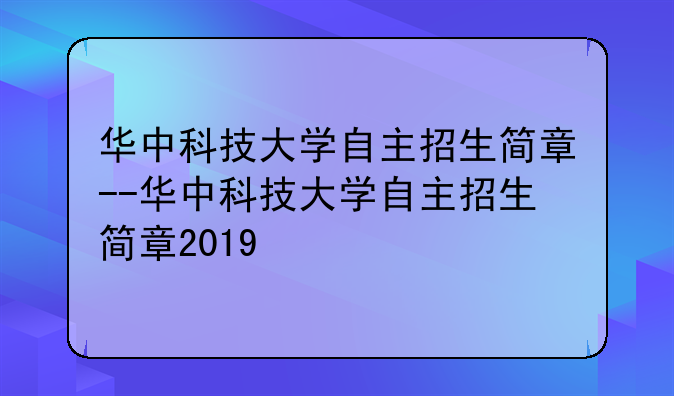 华中科技大学自主招生简章--华中科技大学自主招生简章2019