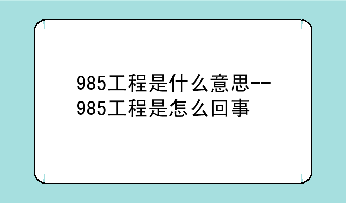 985工程是什么意思--985工程是怎么回事